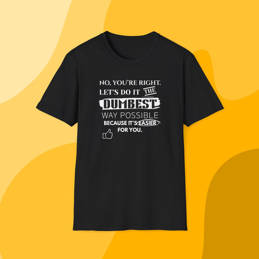 Funny No, You're Right Let's Do It The Dumbest Way Possible Statement Tee