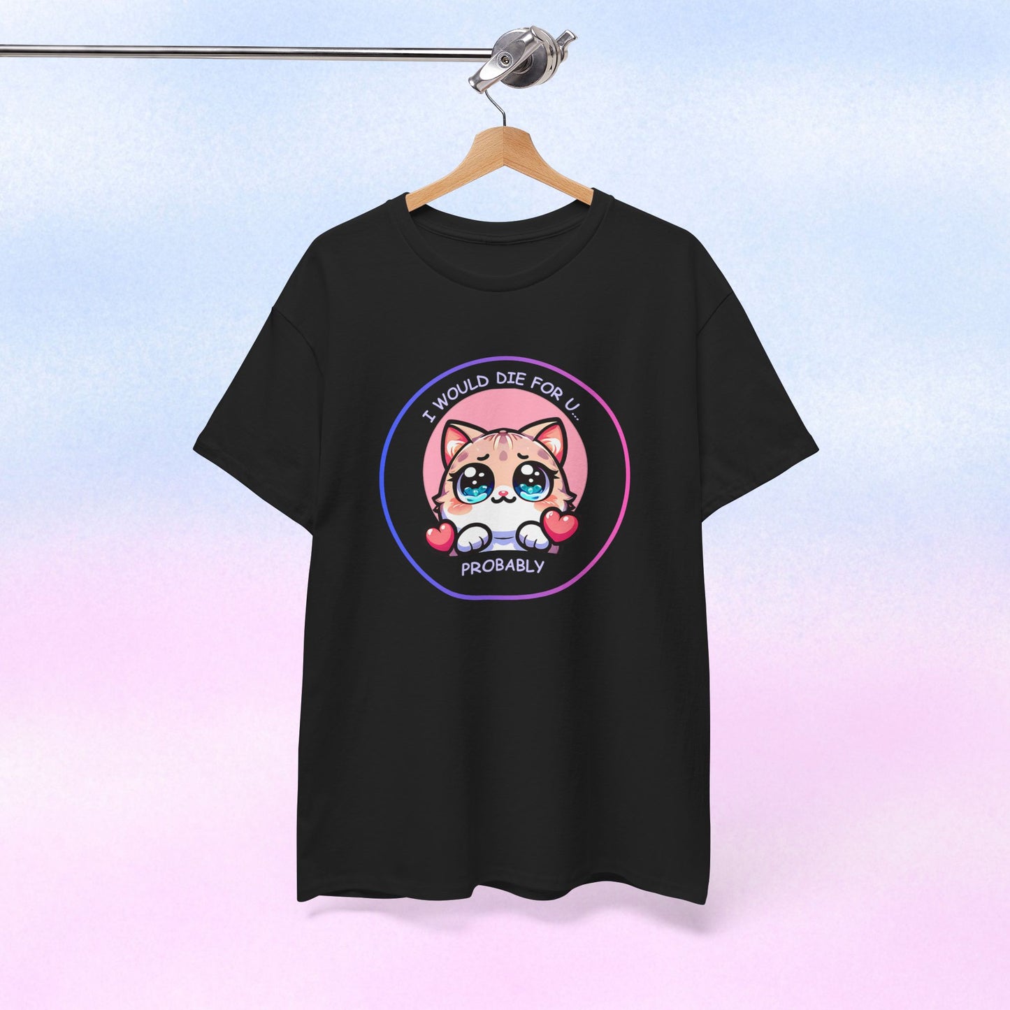 Kawaii Cat “I Would Die For U… Probably” Tee
