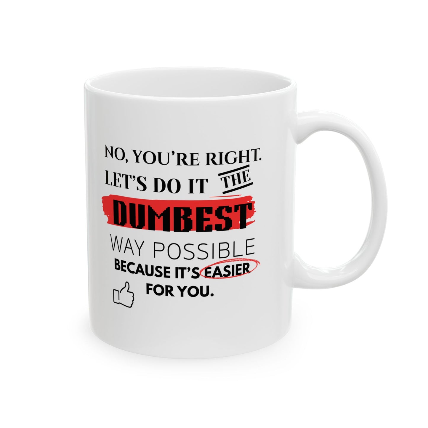 Humorous No, You're Right, Lets Do It The Dumbest Way Possible Mug - Perfect for Coffee Lovers | 11oz